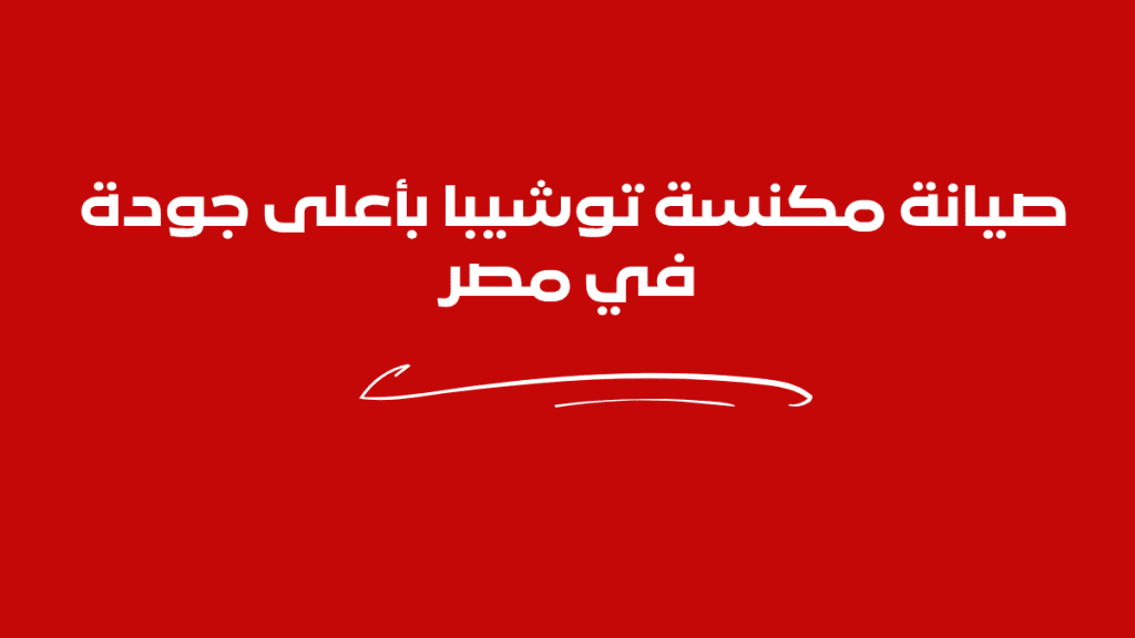 صيانة مكنسة توشيبا بأعلى جودة في مصر | فنيين متخصصين وخدمة فورية 01211114528