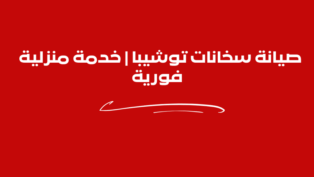 صيانة سخانات توشيبا | خدمة منزلية فورية 01211114528