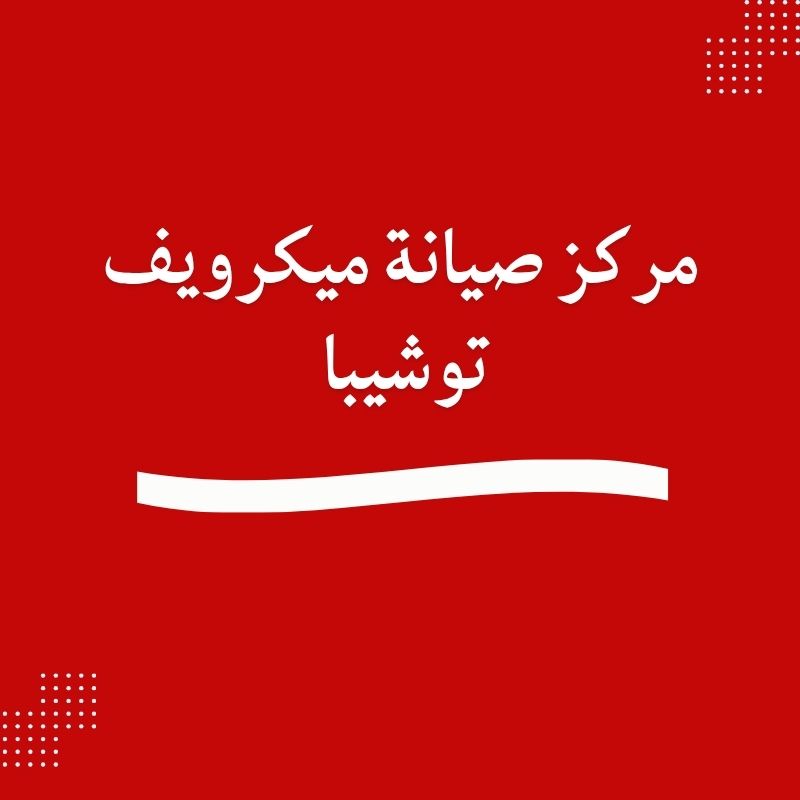 مركز صيانة ميكرويف توشيبا إصلاح احترافي لجميع الأعطال في منزلك دون تأخير 01211114528
