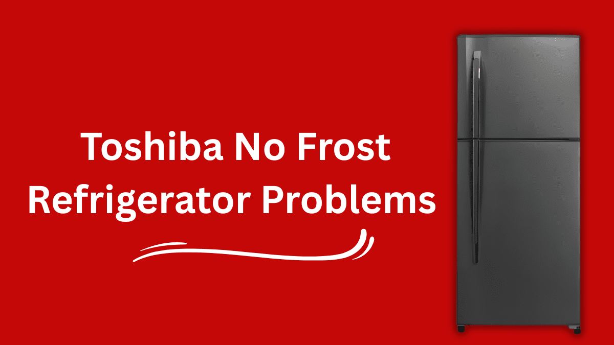 Toshiba No Frost Refrigerator Problems