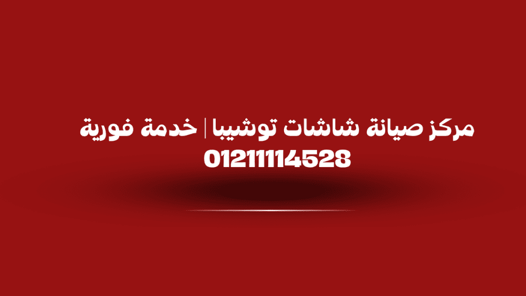 مركز صيانة شاشات توشيبا | خدمة فورية 01211114528