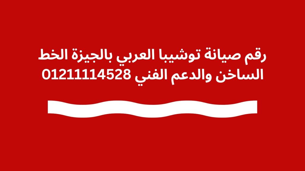 رقم صيانة توشيبا العربي بالجيزة الخط الساخن والدعم الفني 01211114528