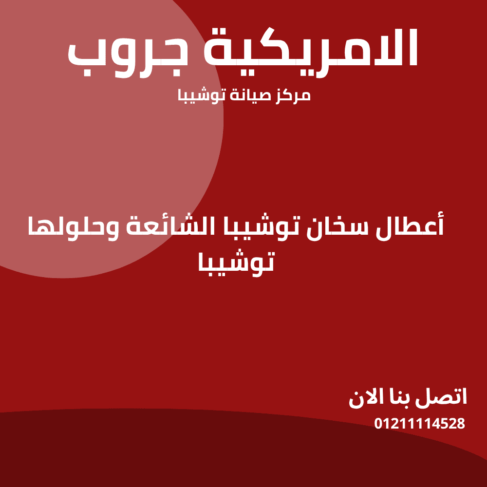 أعطال سخان توشيبا الشائعة وحلولها – دليلك الكامل لصيانة السخان في المنزل