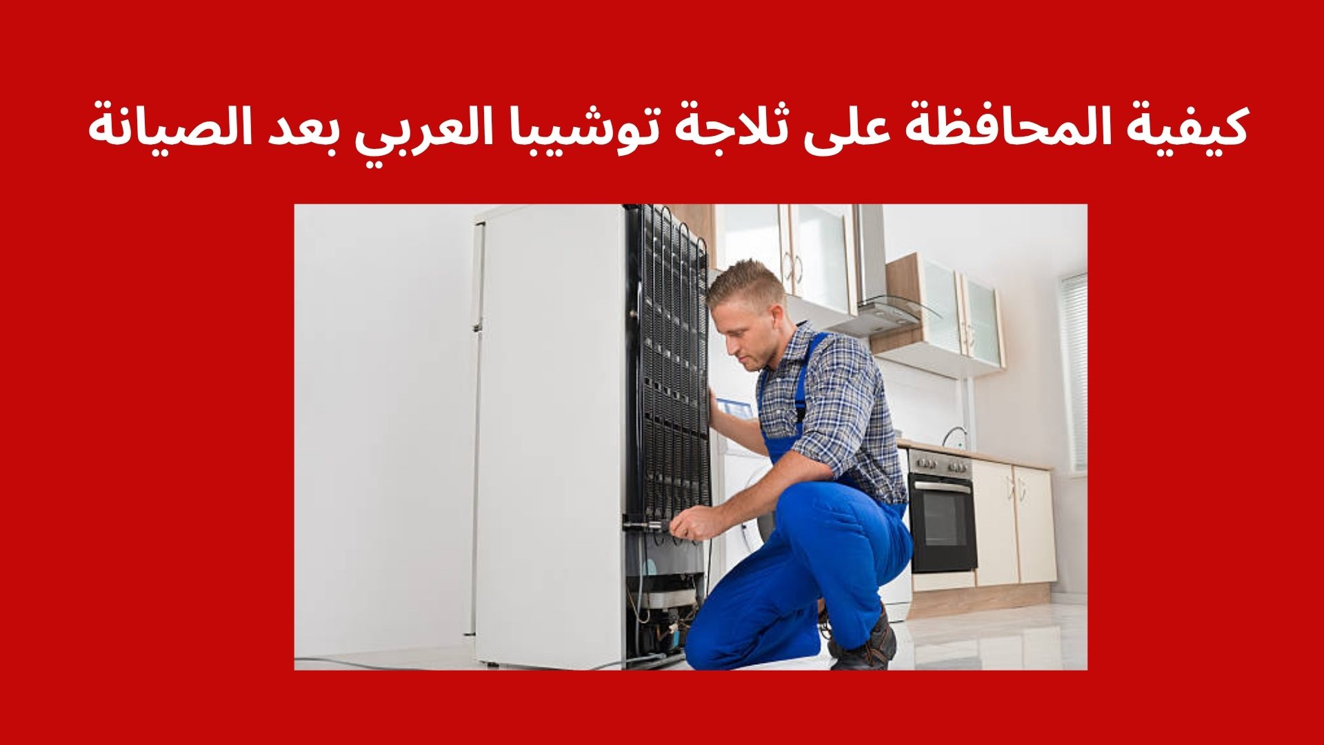 كيفية المحافظة على ثلاجة توشيبا العربي بعد الصيانة