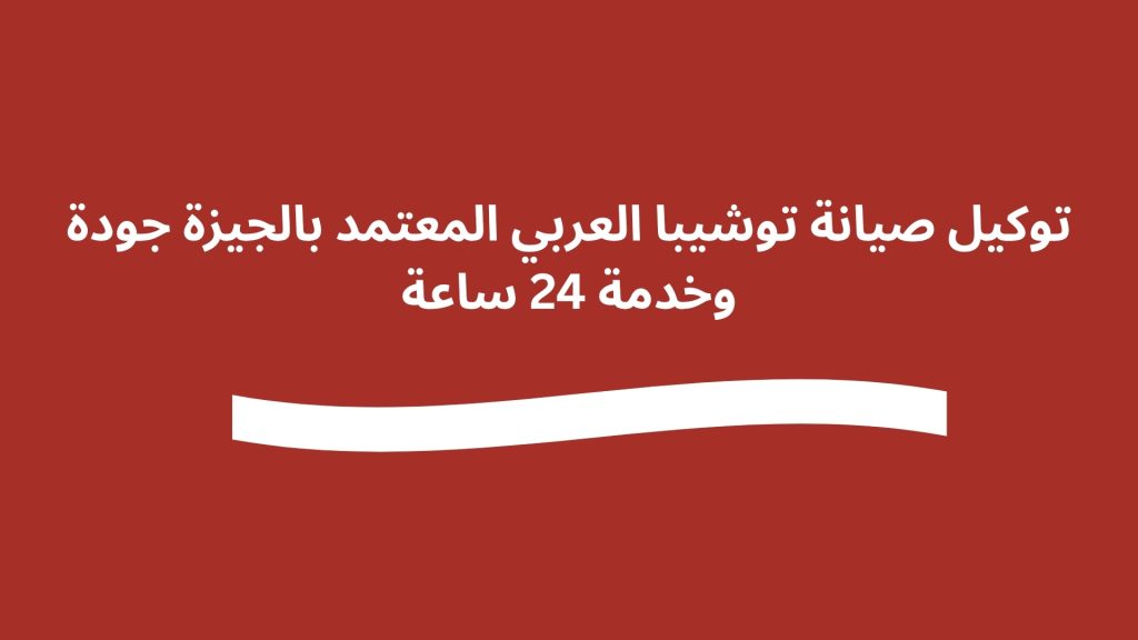 توكيل صيانة توشيبا العربي المعتمد بالجيزة جودة وخدمة 24 ساعة