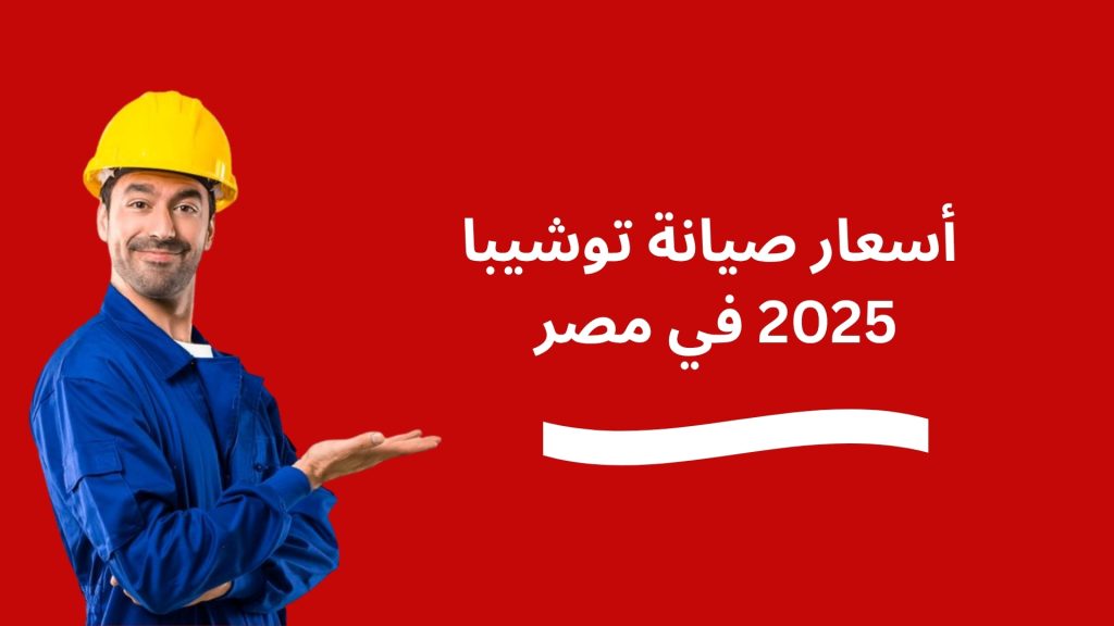أسعار صيانة توشيبا 2025 في مصر تعرف على التكلفة الفعلية وخدمات الصيانة المعتمدة