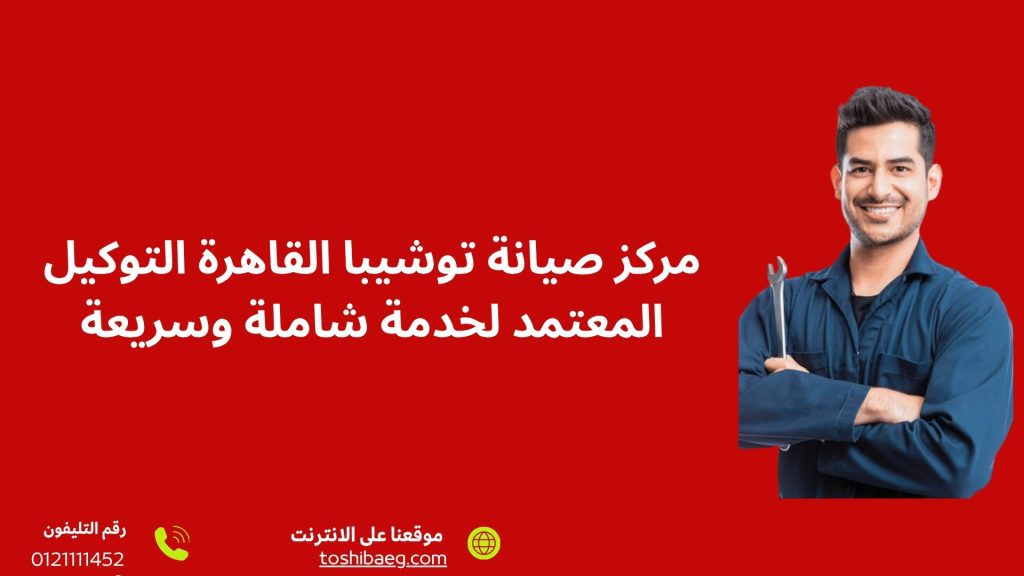 مركز صيانة توشيبا القاهرة التوكيل المعتمد لخدمة شاملة وسريعة