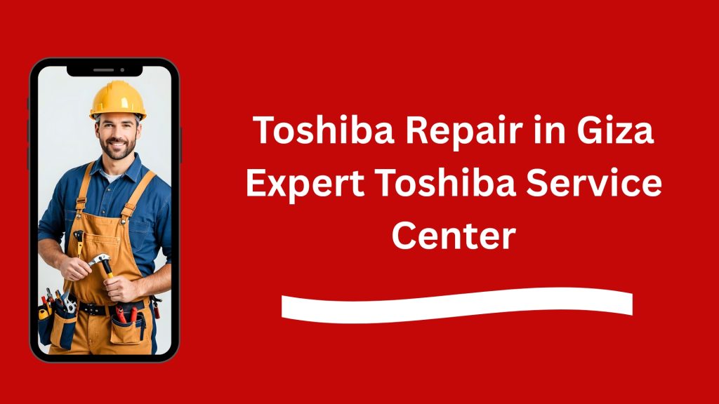 Toshiba Repair in Giza Expert Toshiba Service Center