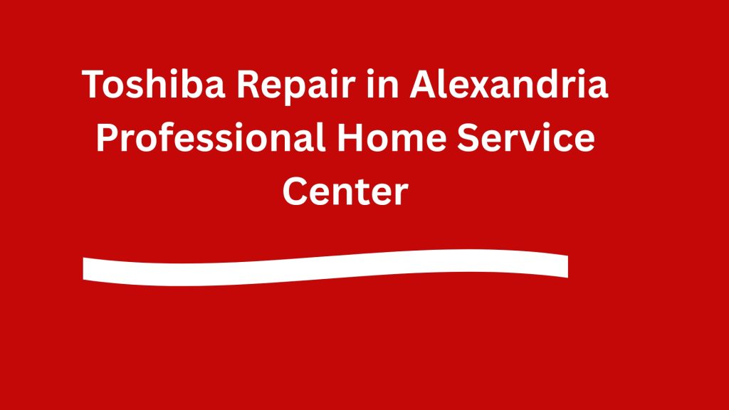 Toshiba Repair in Alexandria – Professional Home Service Center