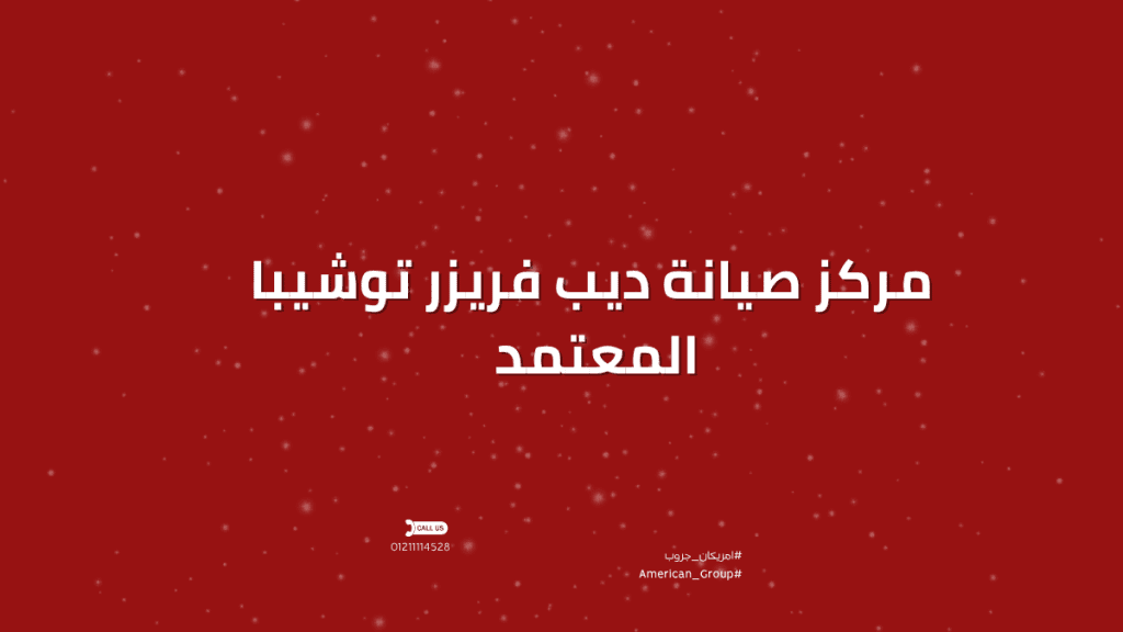 مركز صيانة ديب فريزر توشيبا المعتمد – الحل الأمثل لكل أعطال أجهزة التجميد في بيتك
