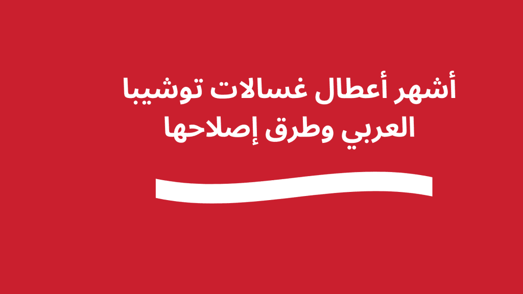 أشهر أعطال غسالات توشيبا العربي وطرق إصلاحها في المنزل قبل استدعاء الصيانة
