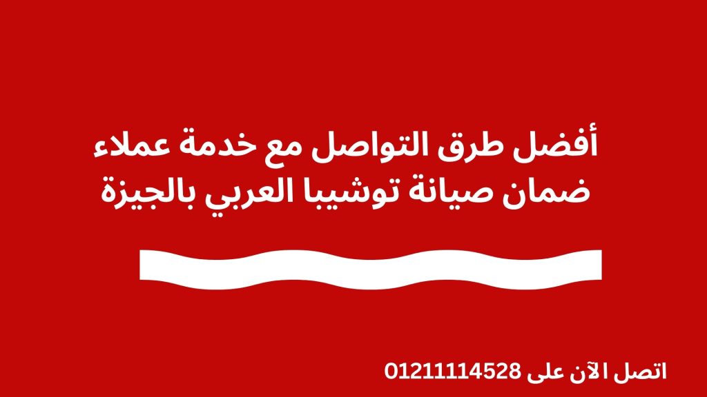 أفضل طرق التواصل مع خدمة عملاء ضمان صيانة توشيبا العربي بالجيزة