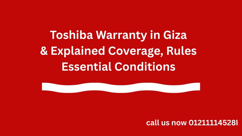 Toshiba Warranty in Giza Explained Coverage, Rules & Essential Conditions