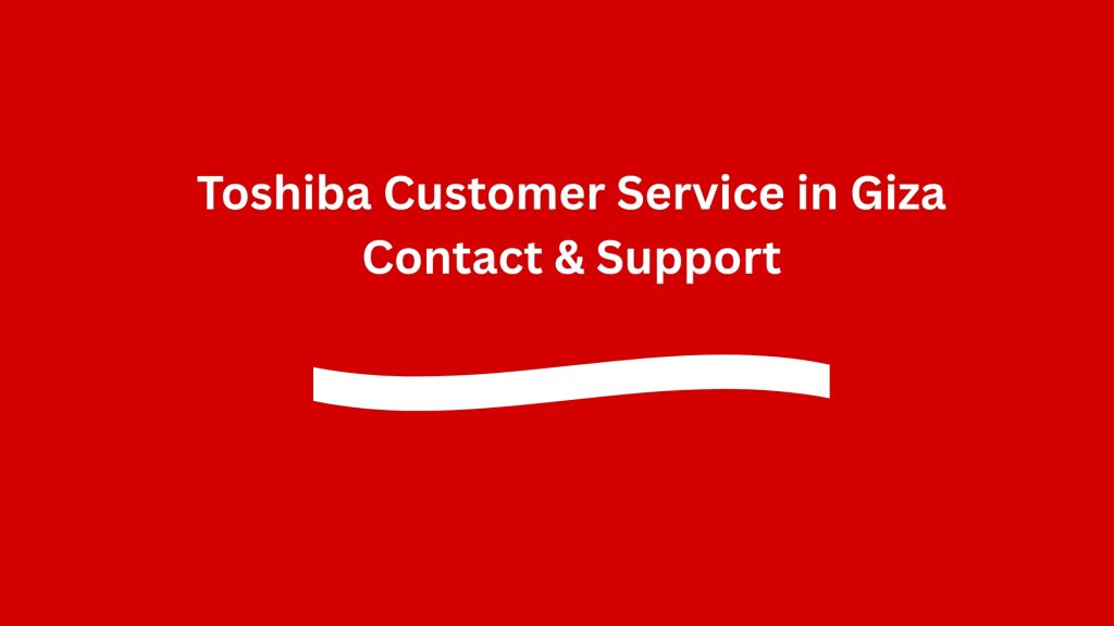Toshiba Customer Service in Giza Contact & Support