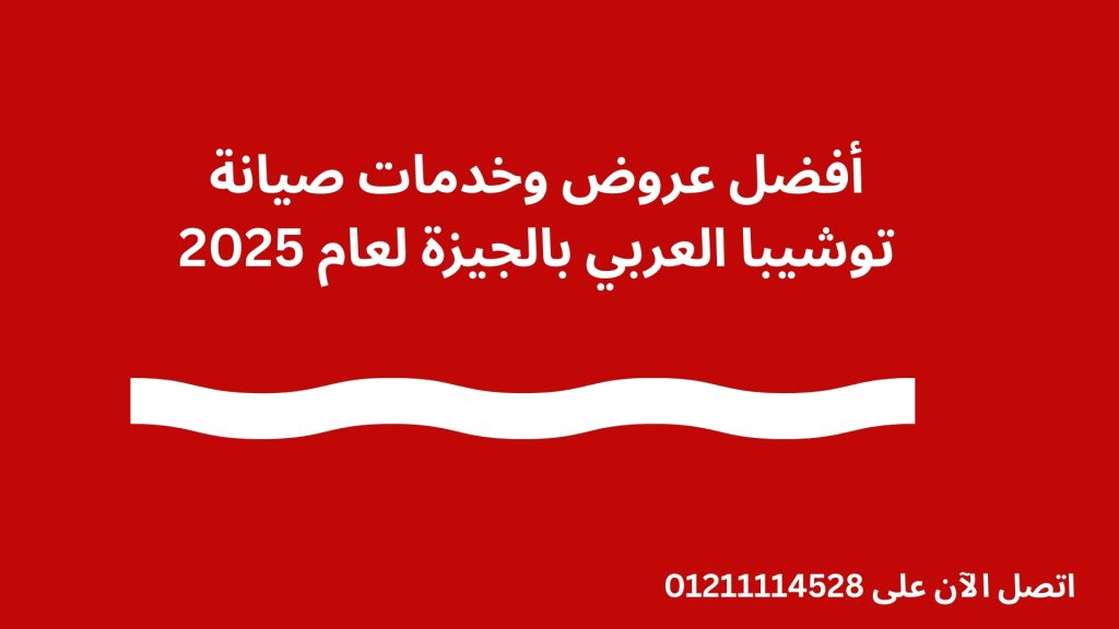 أفضل عروض وخدمات صيانة توشيبا العربي بالجيزة لعام 2025