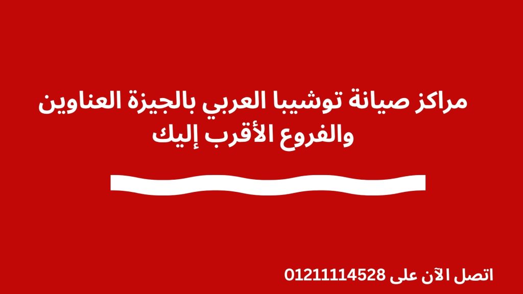 مراكز صيانة توشيبا العربي بالجيزة العناوين والفروع الأقرب إليك
