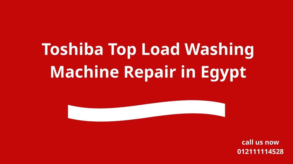 Toshiba Top Load Washing Machine Repair in Egypt