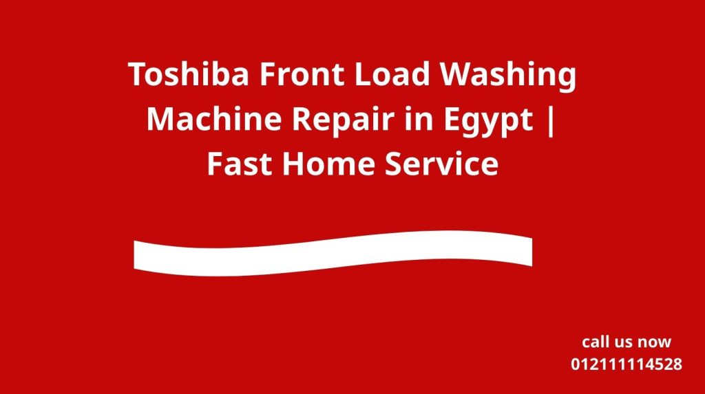 Toshiba Front Load Washing Machine Repair in Egypt | Fast Home Service