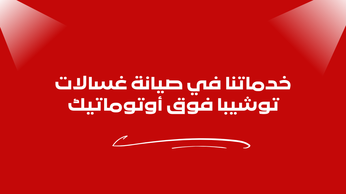 خدماتنا في صيانة غسالات توشيبا فوق أوتوماتيك