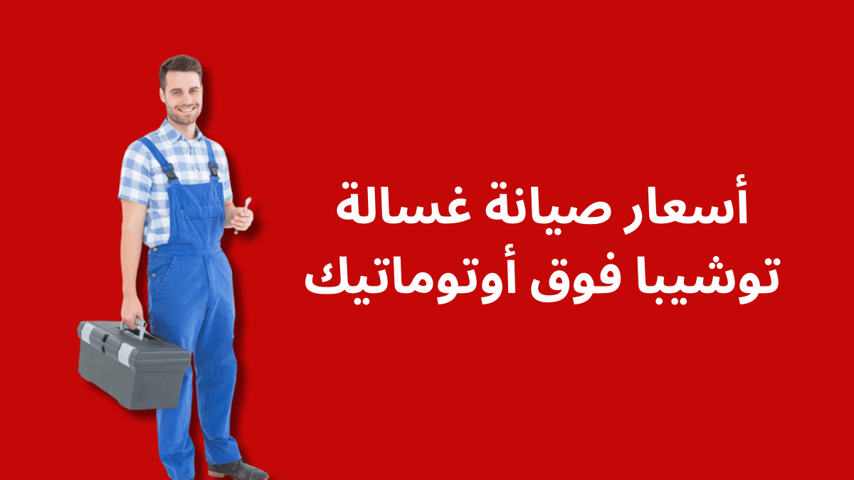 أسعار صيانة غسالة توشيبا فوق أوتوماتيك